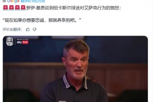 基恩谈纽卡球迷对伊萨克愤怒：如果你想要忠诚,那就养条狗吧🤣