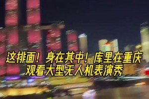 这排面！给足面子！库里在重庆观看官方展示的大型无人机表演秀